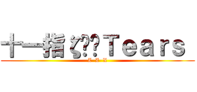 十一指ζ£☌Ｔｅａｒｓ  (Z  Z  X)