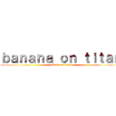 ｂａｎａｎａ ｏｎ ｔｉｔａｎ (attack on titan)