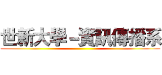 世新大學－資訊傳播系 ()