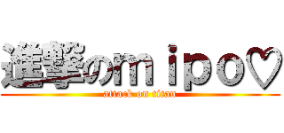 進撃のｍｉｐｏ♡ (attack on titan)