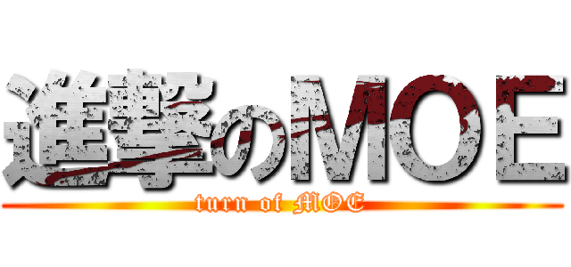 進撃のＭＯＥ (turn of MOE)
