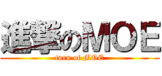 進撃のＭＯＥ (turn of MOE)