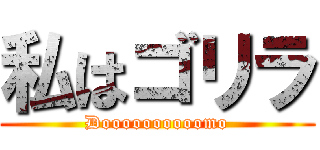 私はゴリラ (Doooooooooomo)