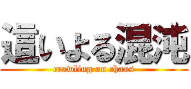 這いよる混沌 (crawling on chaos)
