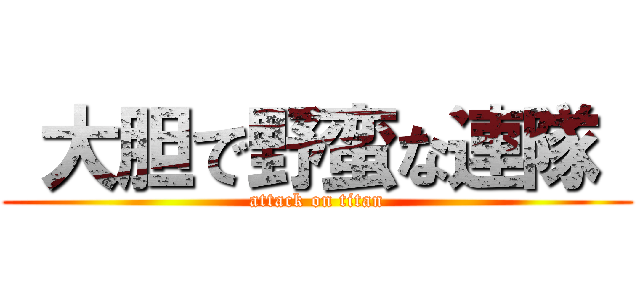  大胆で野蛮な連隊  (attack on titan)