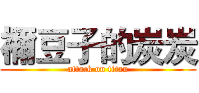 禰豆子的炭炭 (attack on titan)
