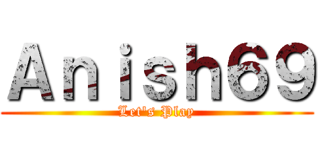 Ａｎｉｓｈ６９ (Let's Play)