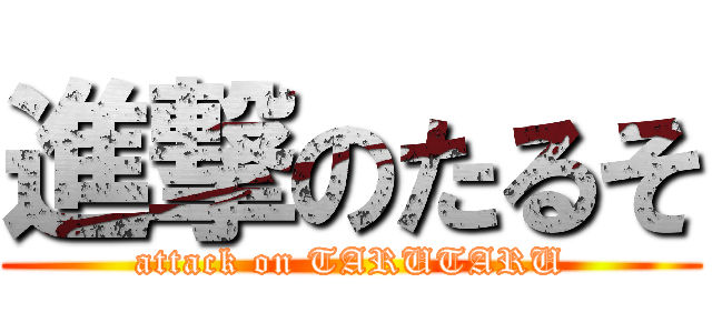 進撃のたるそ (attack on TARUTARU)
