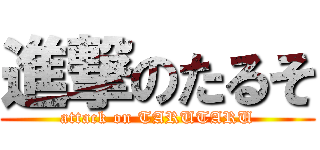 進撃のたるそ (attack on TARUTARU)
