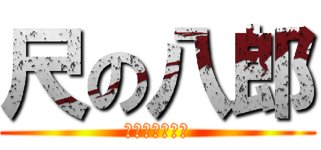 尺の八郎 (ｼｬｸﾊﾁﾛｳ)