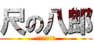 尺の八郎 (ｼｬｸﾊﾁﾛｳ)