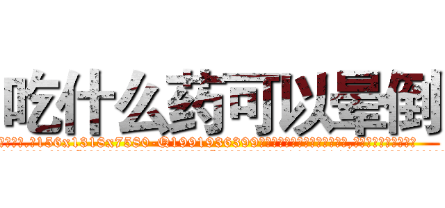 吃什么药可以晕倒 (吃什么药可以晕倒【电.话156x1318x7580-Q1991936399鑫宏药业】我们做的是长期生意,靠的是老客户长期支持
参考消息网2月20日报道 韩媒称，“剩女多、离婚率高的城市，房价一定会上涨。”这是中国经济学家金岩石2016年12月参加在上海举行的房地产相关论坛时说的话。
)