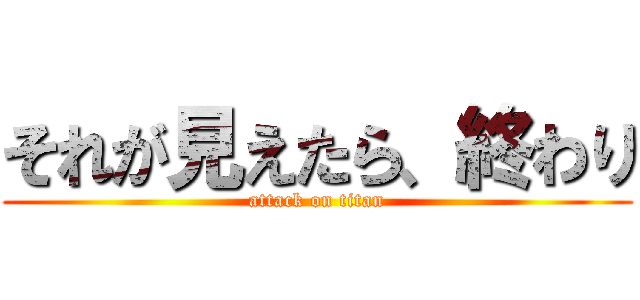 それが見えたら、終わり (attack on titan)