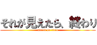 それが見えたら、終わり (attack on titan)