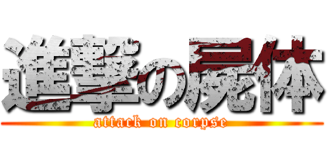 進撃の屍体 (attack on corpse)