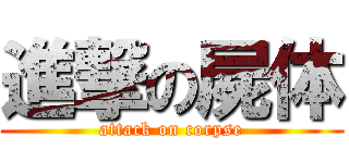 進撃の屍体 (attack on corpse)