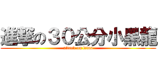 進撃の３０公分小黑龍 (attack on titan)