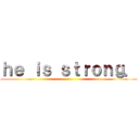 ｈｅ ｉｓ ｓｔｒｏｎｇ． ()