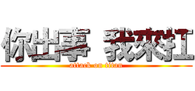 你出事 我來扛 (attack on titan)