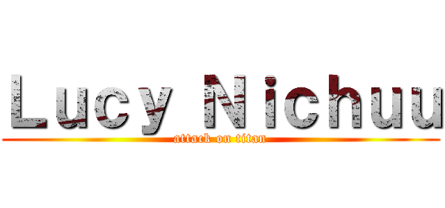 Ｌｕｃｙ Ｎｉｃｈｕｕ (attack on titan)