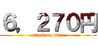 ６，２７０円 (attack on titan)