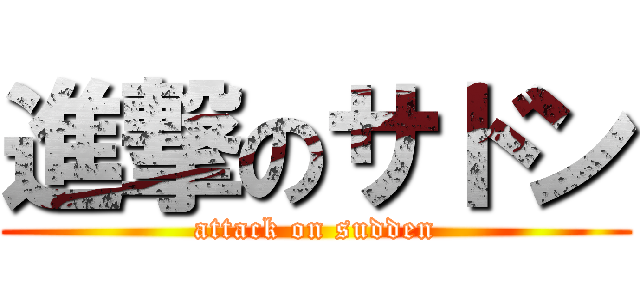 進撃のサドン (attack on sudden)