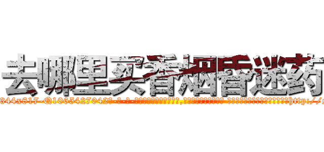 去哪里买香烟昏迷药 (去哪里买香烟昏迷药【电-话151x68344x817-Q1065427042元-吉-药-业】我们做的是长期生意,靠的是老客户长期支持 去哪里买香烟昏迷药在发表了一篇http://sngk.net/8R2ghM

参考消息网我们做的是长期生意,靠的是老客户长期支持也许我们早该意识到，就连鲍勃·霍斯金斯（金球奖戏剧类电影男主角 
)