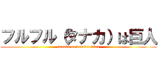 フルフル（タナカ）は巨人 (tanaka no butuwa titan)