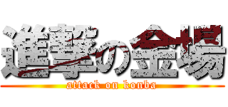 進撃の金場 (attack on konba)