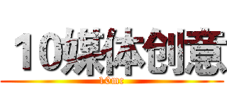 １０媒体创意 (10mc)