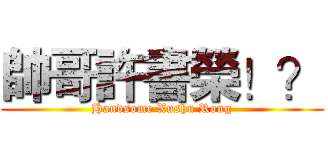 帥哥許書榮！？ (Handsome Xushu Rong)