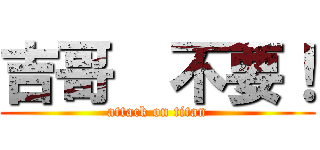 吉哥  不要！ (attack on titan)