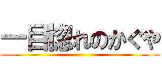 一目惚れのかぐや ()