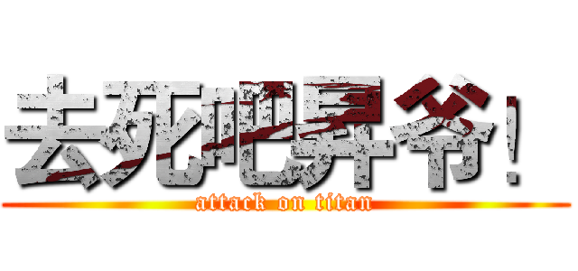 去死吧昇爷！ (attack on titan)