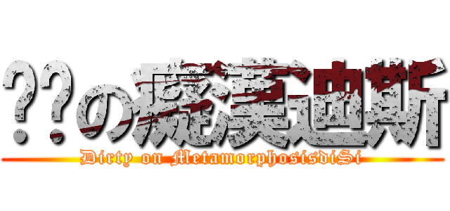骯髒の癡漢迪斯 (Dirty on MetamorphosisdiSi)