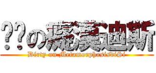 骯髒の癡漢迪斯 (Dirty on MetamorphosisdiSi)