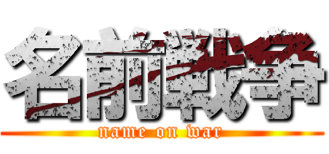 名前戦争 (name on war)