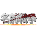 名前戦争 (name on war)