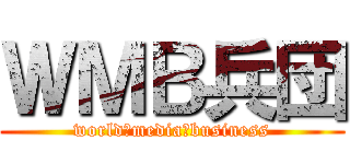 ＷＭＢ兵団 (world　media　business)
