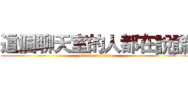 這個聊天室的人都在說謊 (attack on titan)