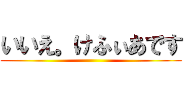 いいえ。けふぃあです ()