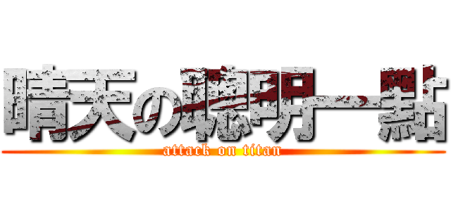 晴天の聰明一點 (attack on titan)