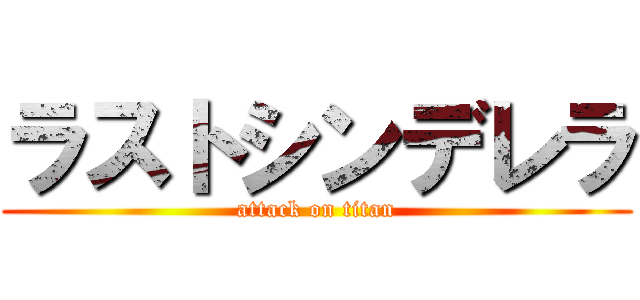 ラストシンデレラ (attack on titan)