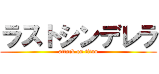 ラストシンデレラ (attack on titan)