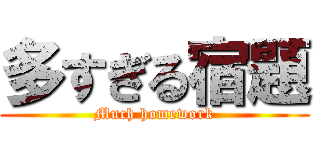 多すぎる宿題 (Much homework)