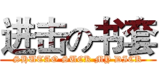 进击の书套 (SHUTAO SUCK MY DICK)