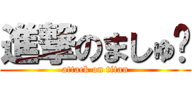 進撃のましゅ♡ (attack on titan)