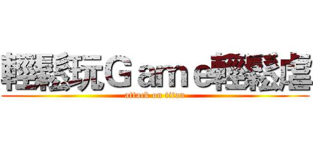 輕鬆玩Ｇａｍｅ輕鬆虐 (attack on titan)