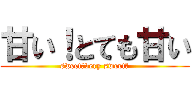 甘い！とても甘い (sweet！very sweet！)