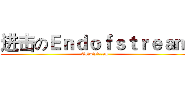 进击のＥｎｄｏｆｓｔｒｅａｍ (Endofstream)